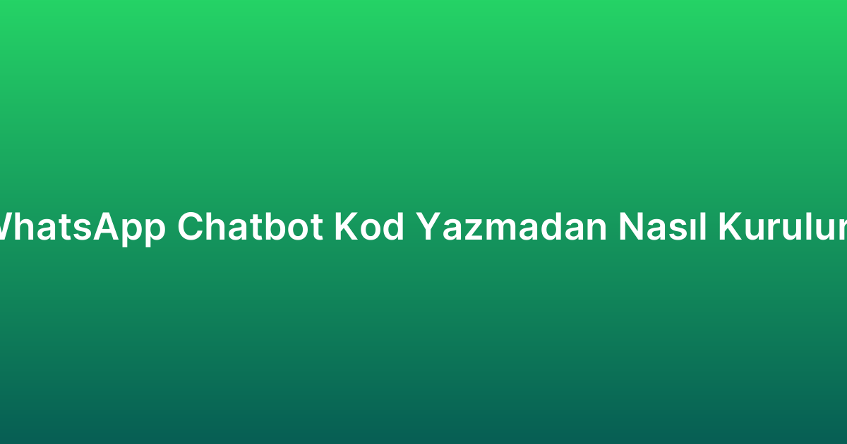 WhatsApp Chatbot Kod Yazmadan Nasıl Kurulur?