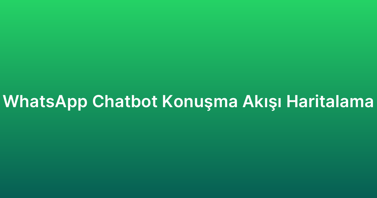 WhatsApp Chatbot Konuşma Akışı Haritalama