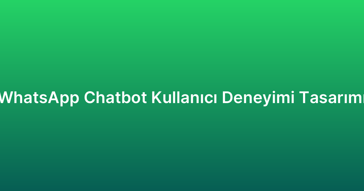 WhatsApp Chatbot Kullanıcı Deneyimi Tasarımı