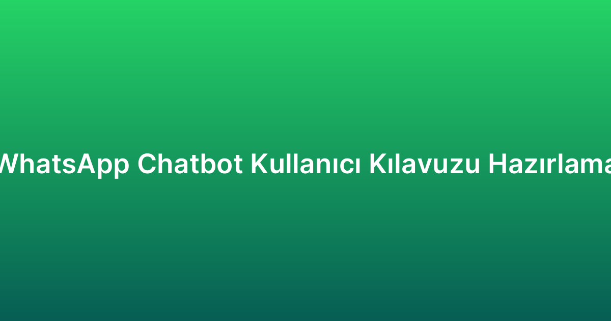 WhatsApp Chatbot Kullanıcı Kılavuzu Hazırlama