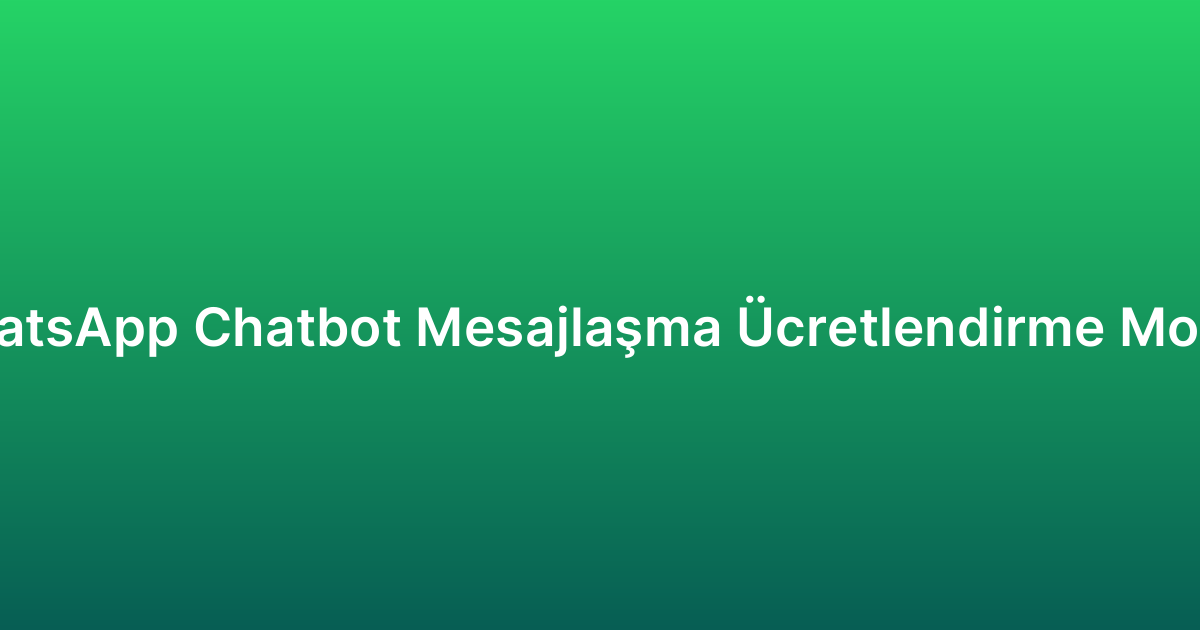 WhatsApp Chatbot Mesajlaşma Ücretlendirme Modeli