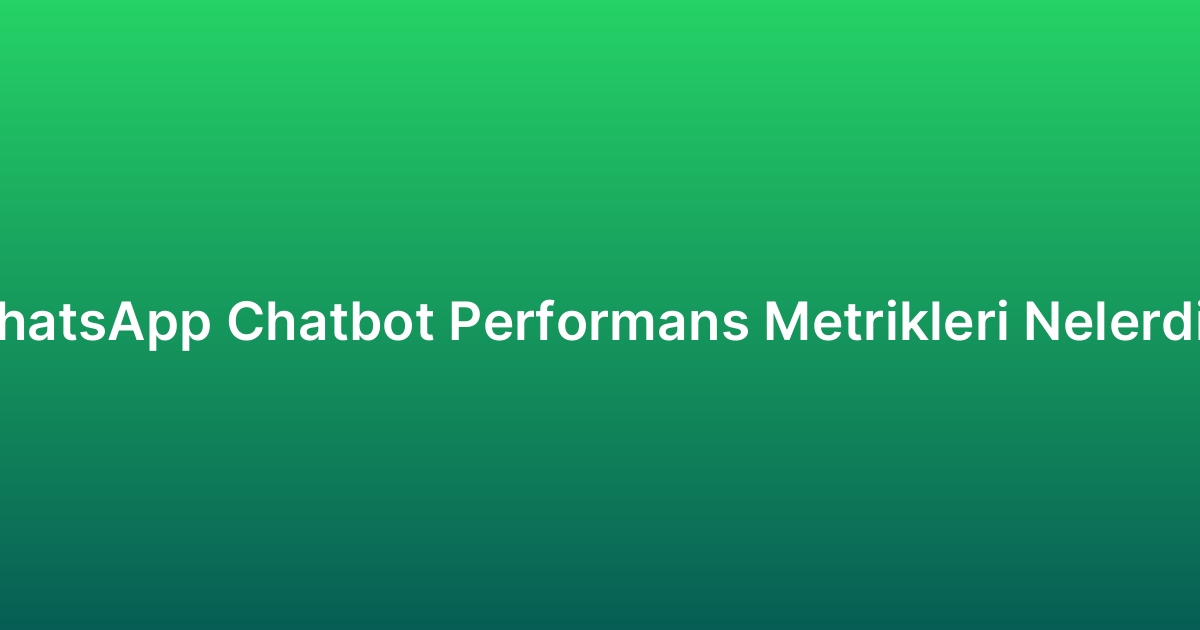 WhatsApp Chatbot Performans Metrikleri Nelerdir?