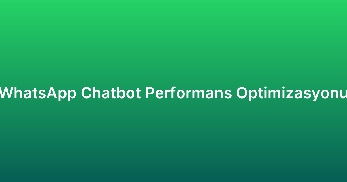 WhatsApp Chatbot Performans Optimizasyonu