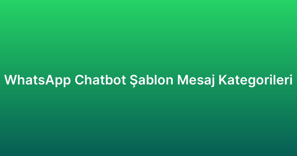 WhatsApp Chatbot Şablon Mesaj Kategorileri