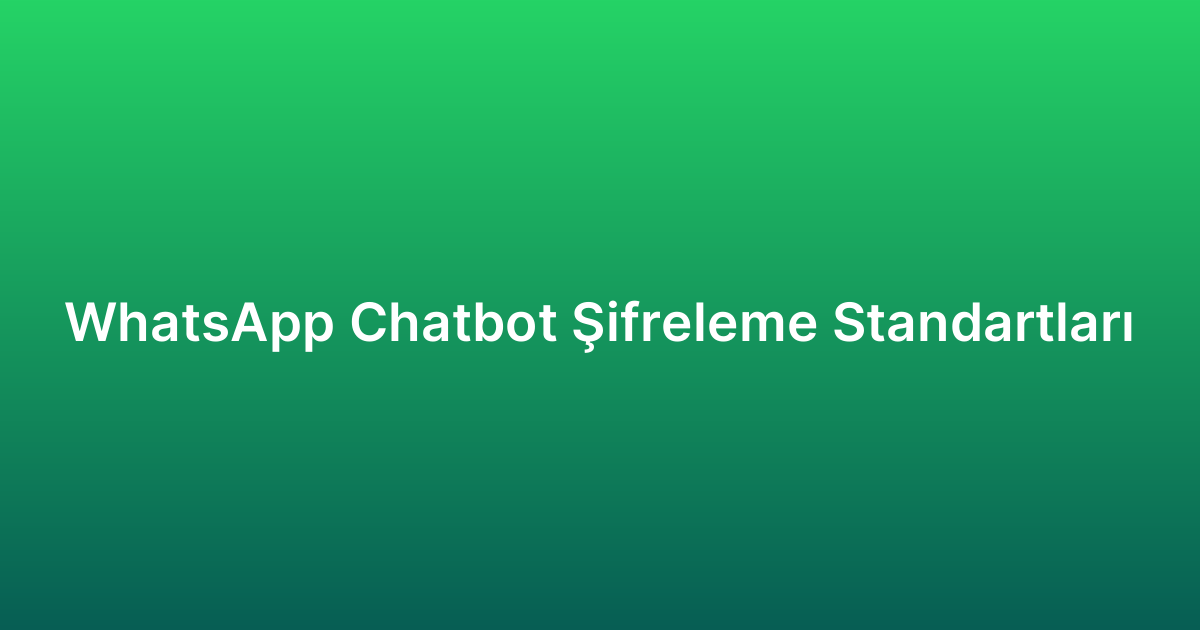 WhatsApp Chatbot Şifreleme Standartları