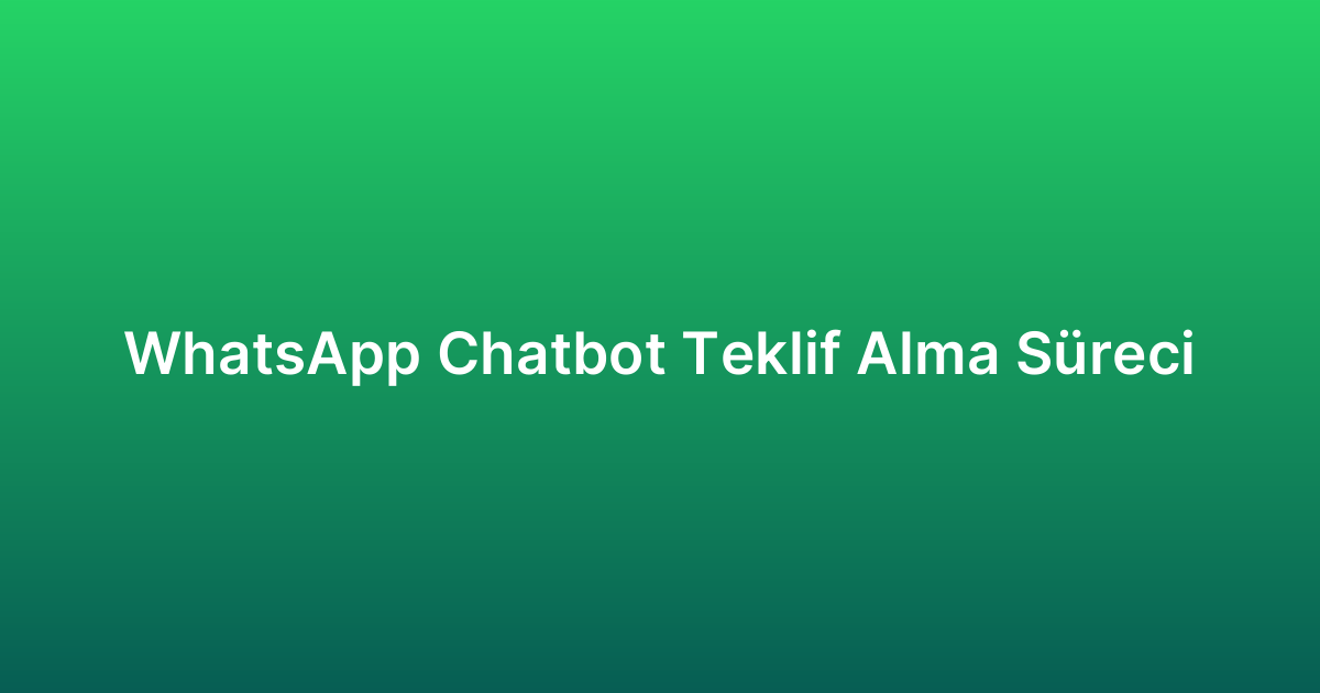 WhatsApp Chatbot Teklif Alma Süreci