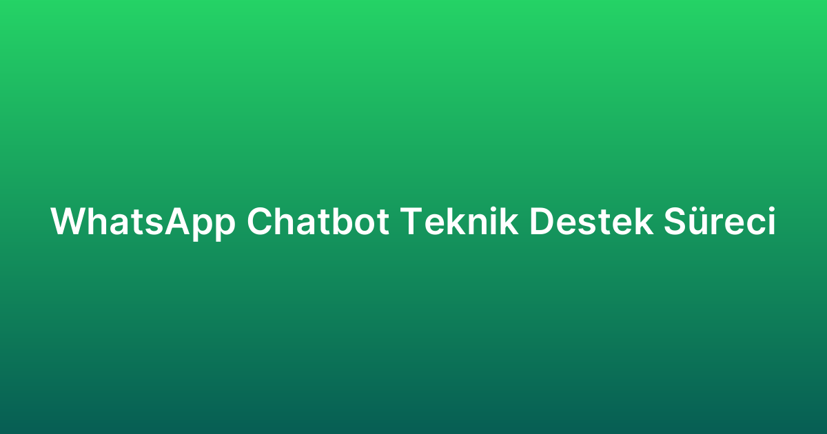 WhatsApp Chatbot Teknik Destek Süreci