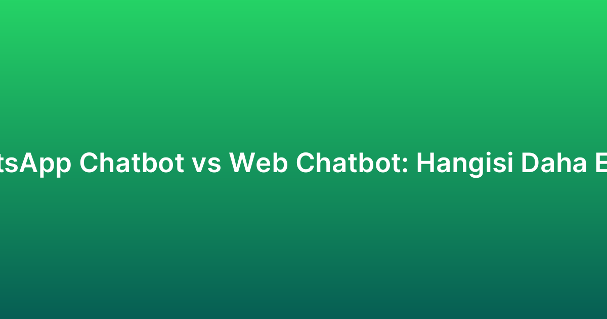 WhatsApp Chatbot vs Web Chatbot: Hangisi Daha Etkili?