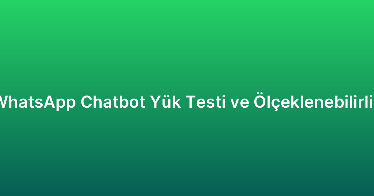 WhatsApp Chatbot Yük Testi ve Ölçeklenebilirlik