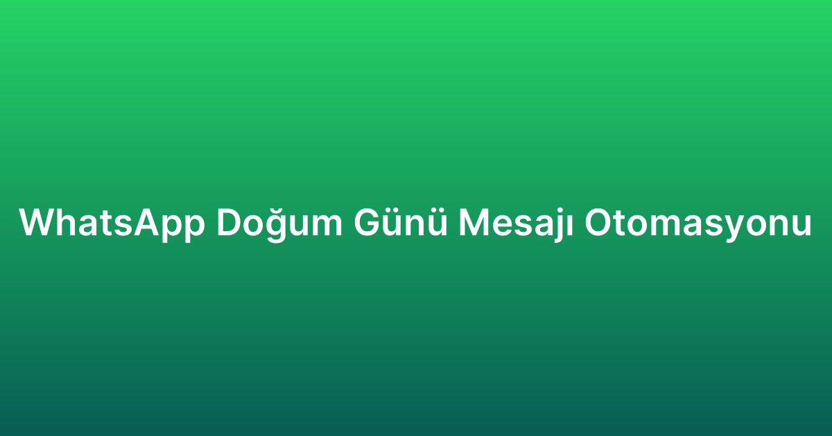 WhatsApp Doğum Günü Mesajı Otomasyonu