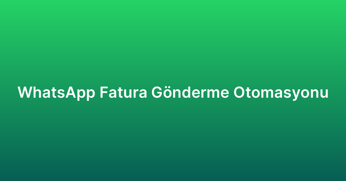WhatsApp Fatura Gönderme Otomasyonu