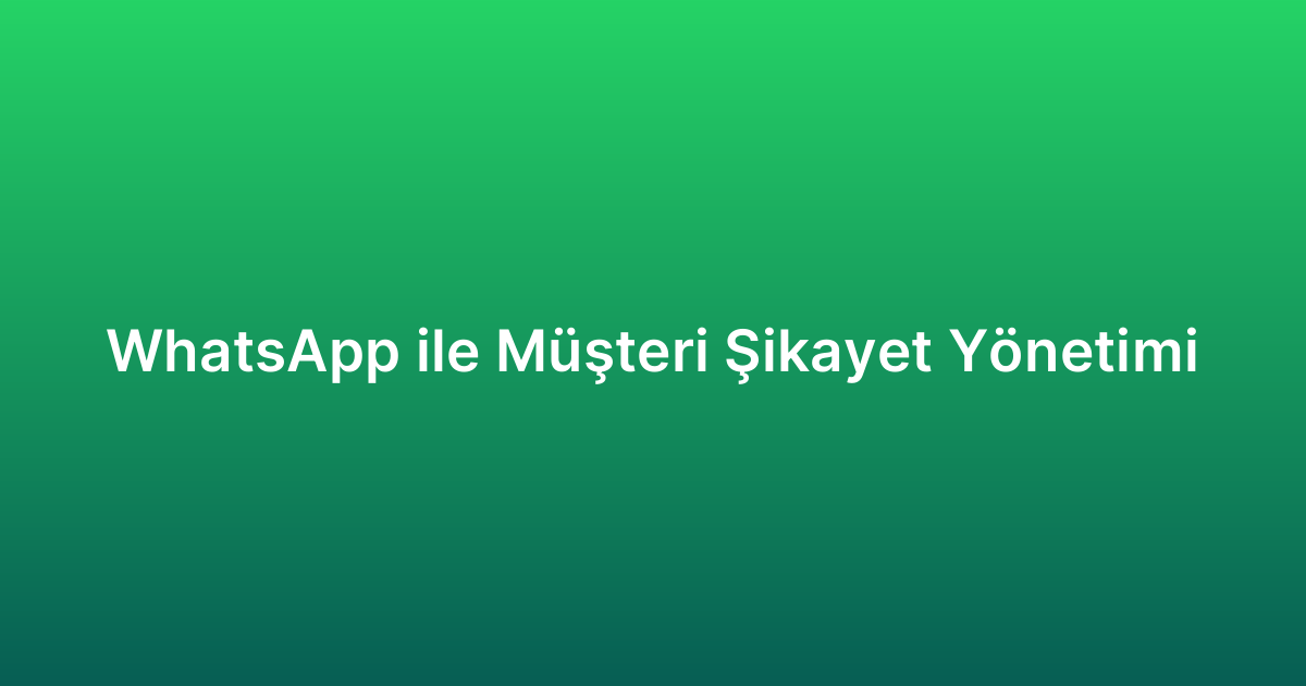 WhatsApp ile Müşteri Şikayet Yönetimi
