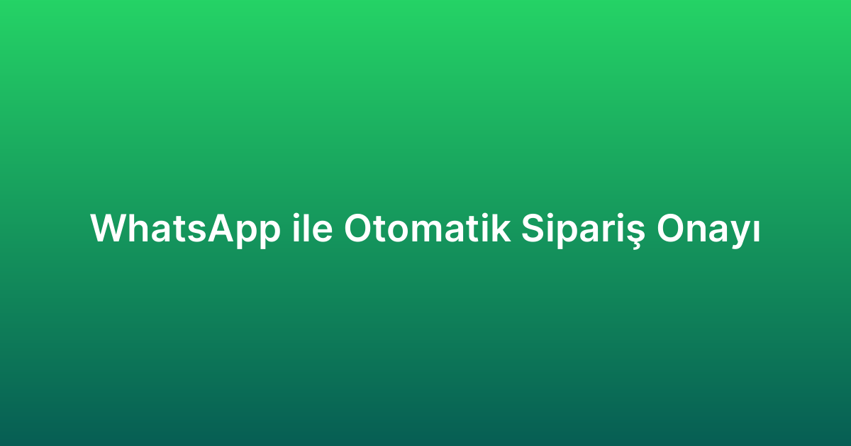 WhatsApp ile Otomatik Sipariş Onayı