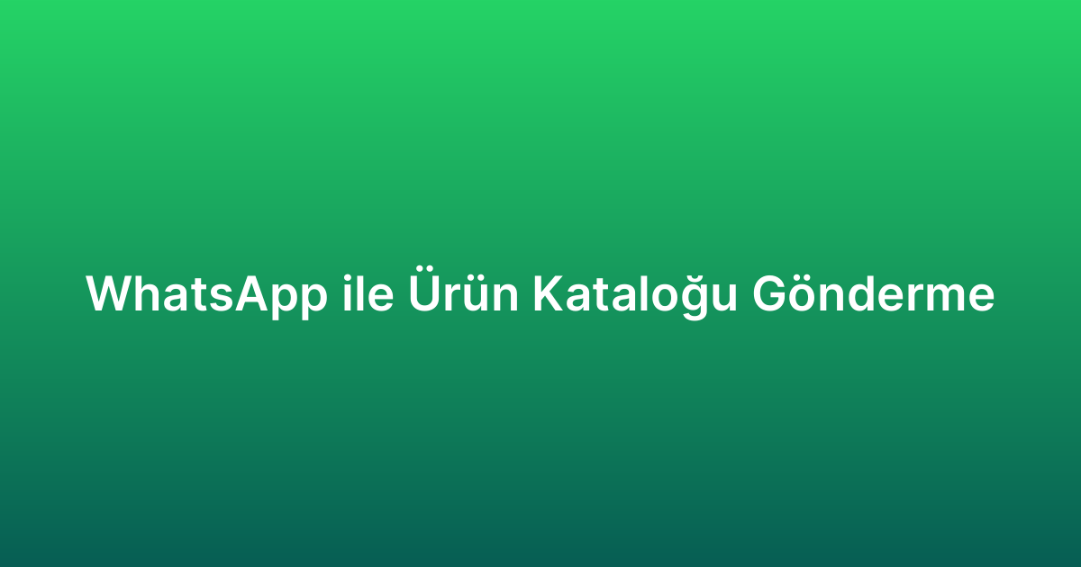 WhatsApp ile Ürün Kataloğu Gönderme