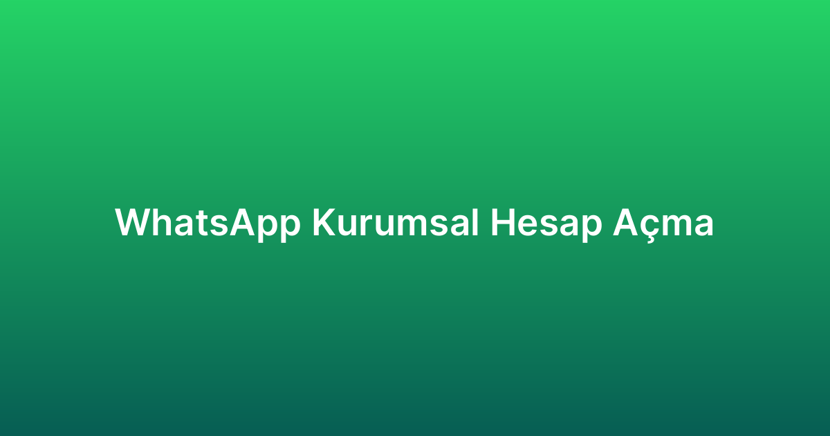 WhatsApp Kurumsal Hesap Açma