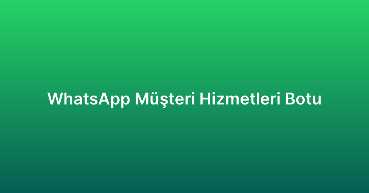 WhatsApp Müşteri Hizmetleri Botu