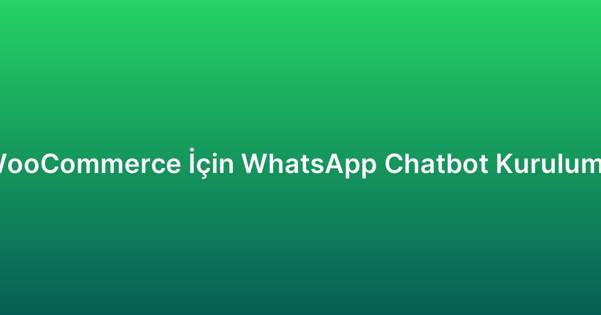 WooCommerce İçin WhatsApp Chatbot Kurulumu