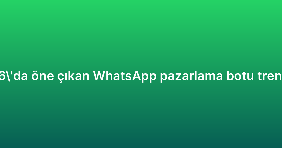 2026’da öne çıkan WhatsApp pazarlama botu trendleri