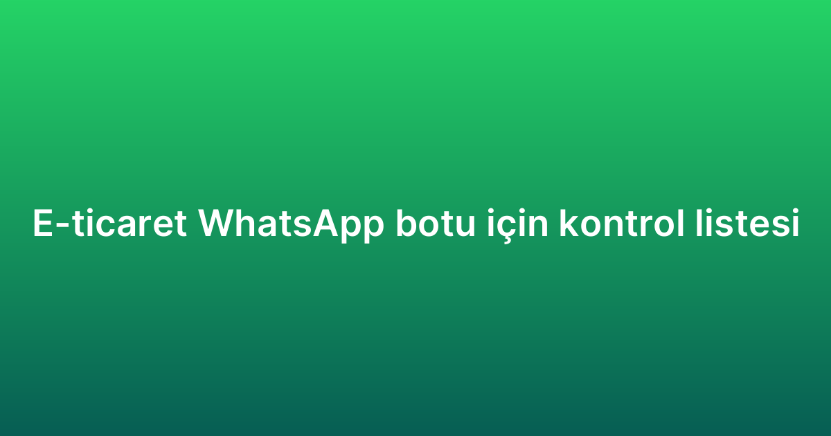 E-ticaret WhatsApp botu için kontrol listesi