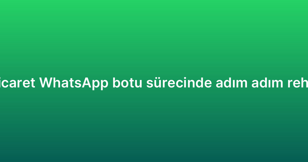 E-ticaret WhatsApp botu sürecinde adım adım rehber