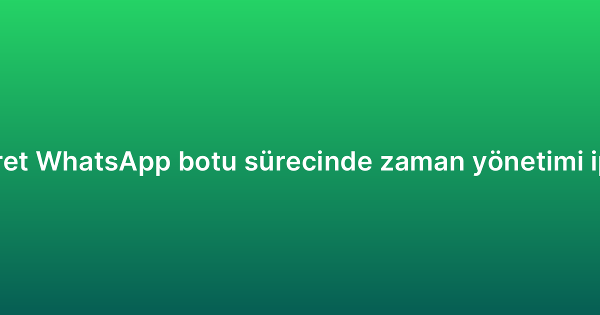 E-ticaret WhatsApp botu sürecinde zaman yönetimi ipuçları