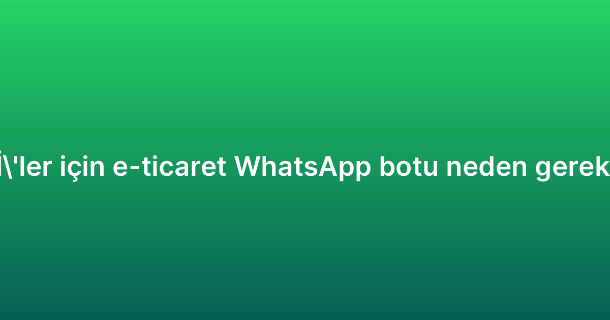 KOBİ’ler için e-ticaret WhatsApp botu neden gereklidir?