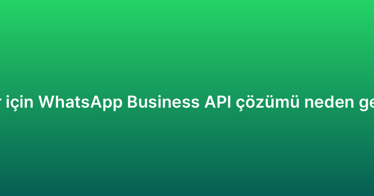 KOBİ’ler için WhatsApp Business API çözümü neden gereklidir?