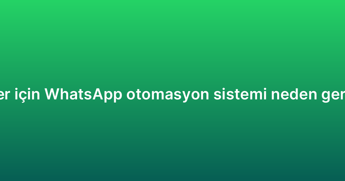 KOBİ’ler için WhatsApp otomasyon sistemi neden gereklidir?