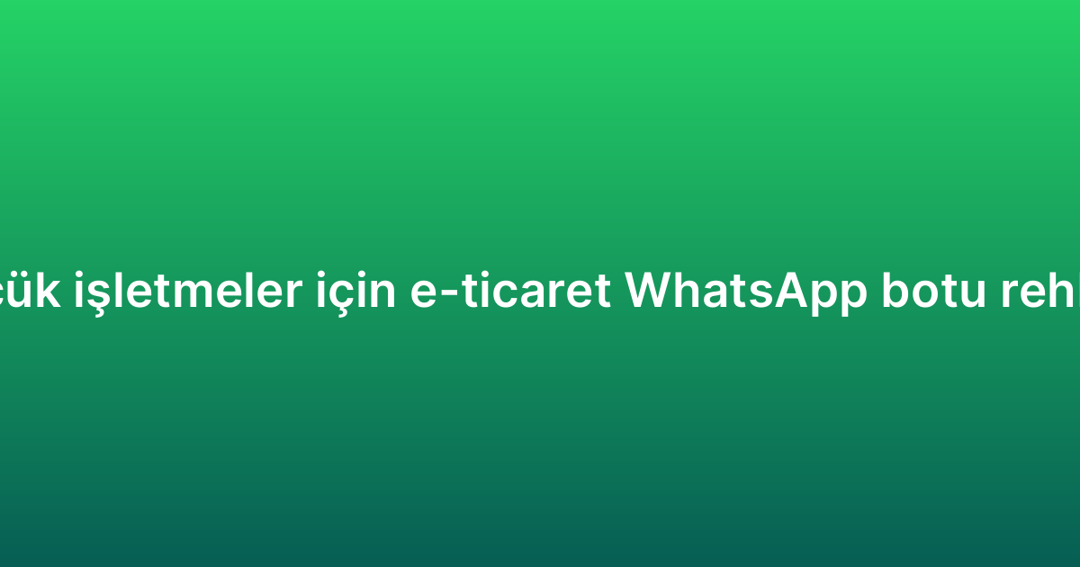 Küçük işletmeler için e-ticaret WhatsApp botu rehberi