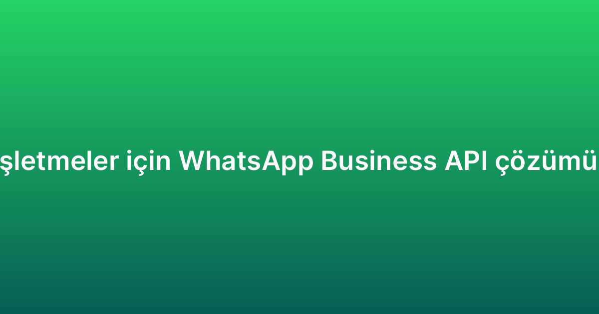 Küçük işletmeler için WhatsApp Business API çözümü rehberi