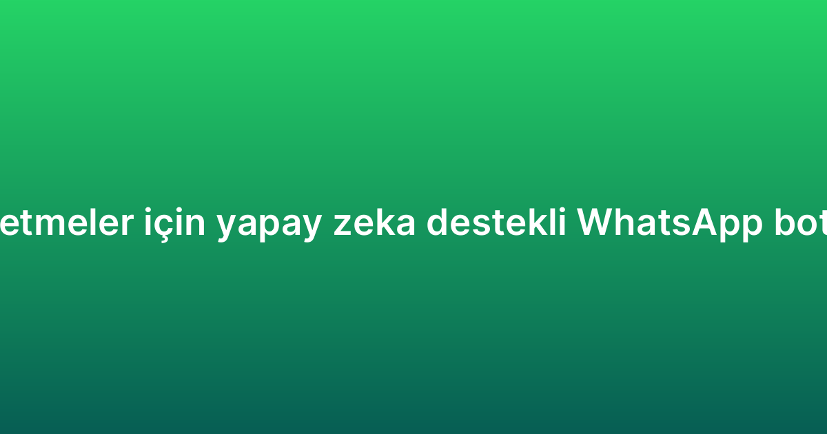 Küçük işletmeler için yapay zeka destekli WhatsApp botu rehberi