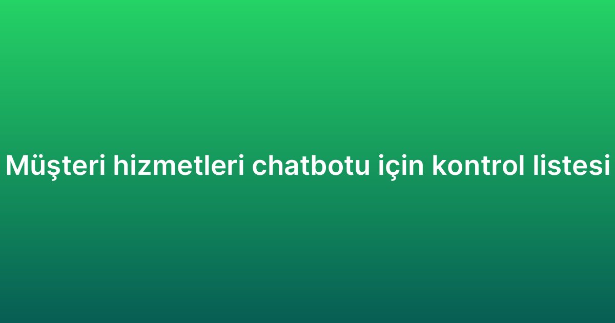 Müşteri hizmetleri chatbotu için kontrol listesi