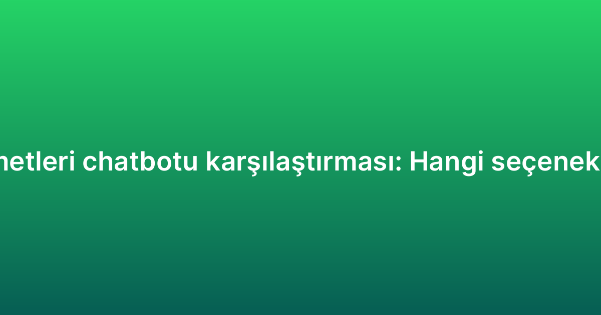 Müşteri hizmetleri chatbotu karşılaştırması: Hangi seçenek size uygun?