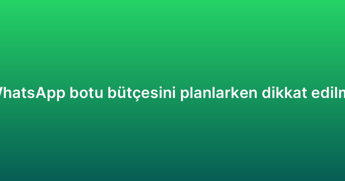 Sipariş takibi WhatsApp botu bütçesini planlarken dikkat edilmesi gerekenler