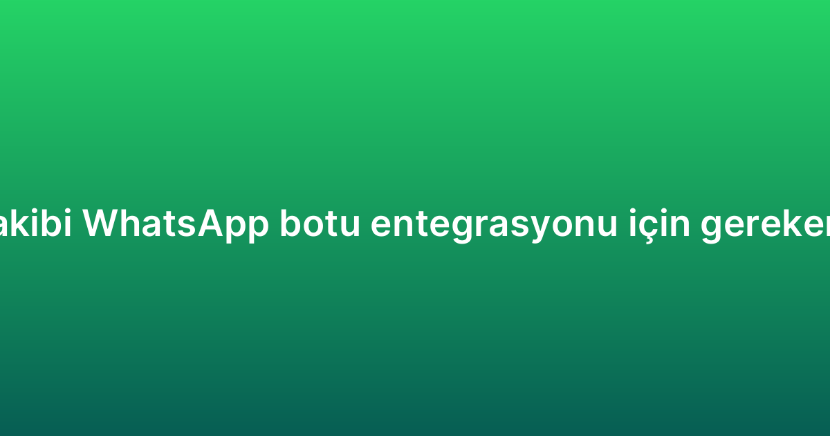 Sipariş takibi WhatsApp botu entegrasyonu için gereken adımlar