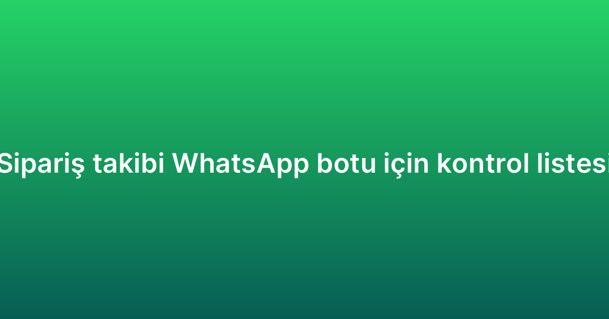 Sipariş takibi WhatsApp botu için kontrol listesi