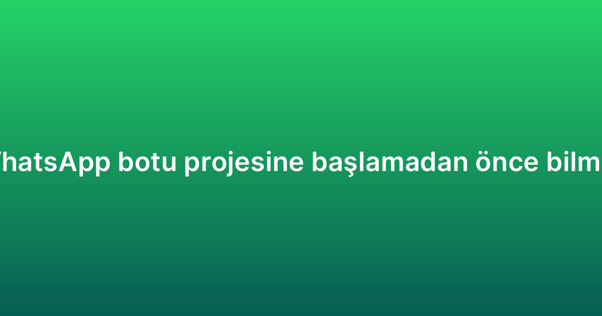 Sipariş takibi WhatsApp botu projesine başlamadan önce bilmeniz gerekenler