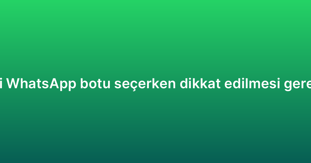 Sipariş takibi WhatsApp botu seçerken dikkat edilmesi gereken kriterler