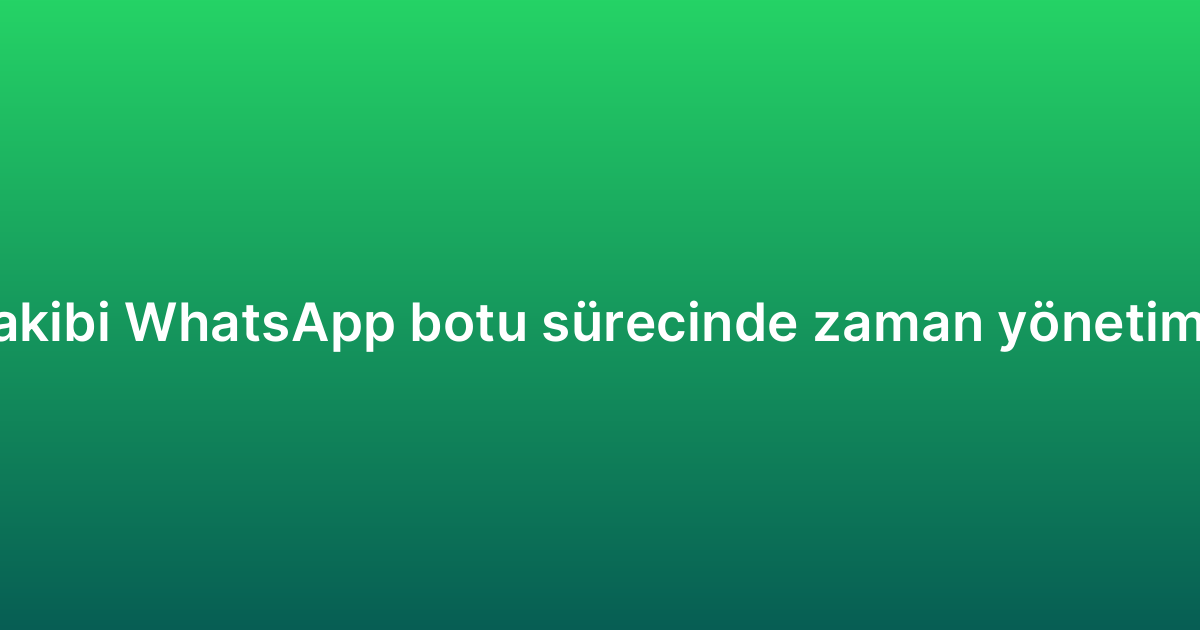 Sipariş takibi WhatsApp botu sürecinde zaman yönetimi ipuçları