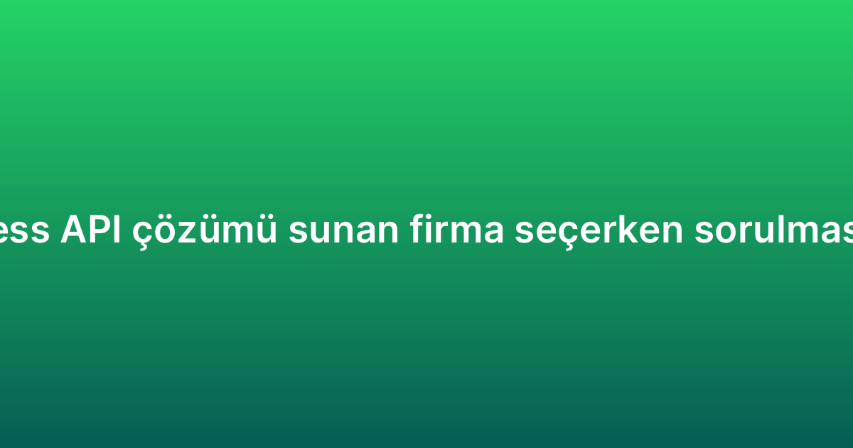 WhatsApp Business API çözümü sunan firma seçerken sorulması gereken sorular