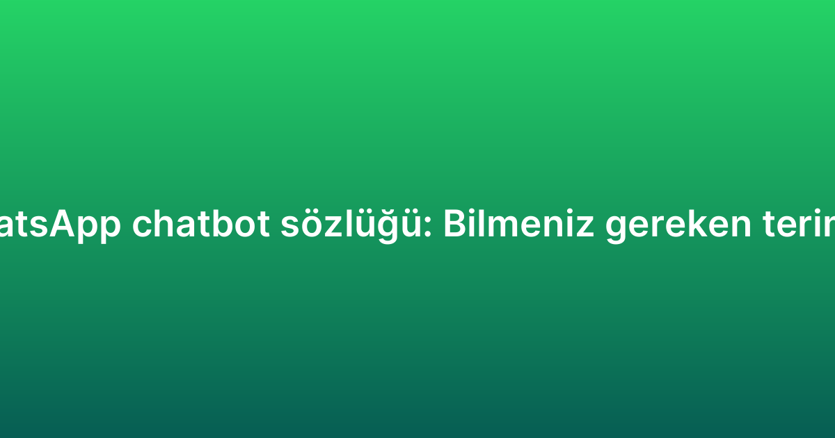 WhatsApp chatbot sözlüğü: Bilmeniz gereken terimler