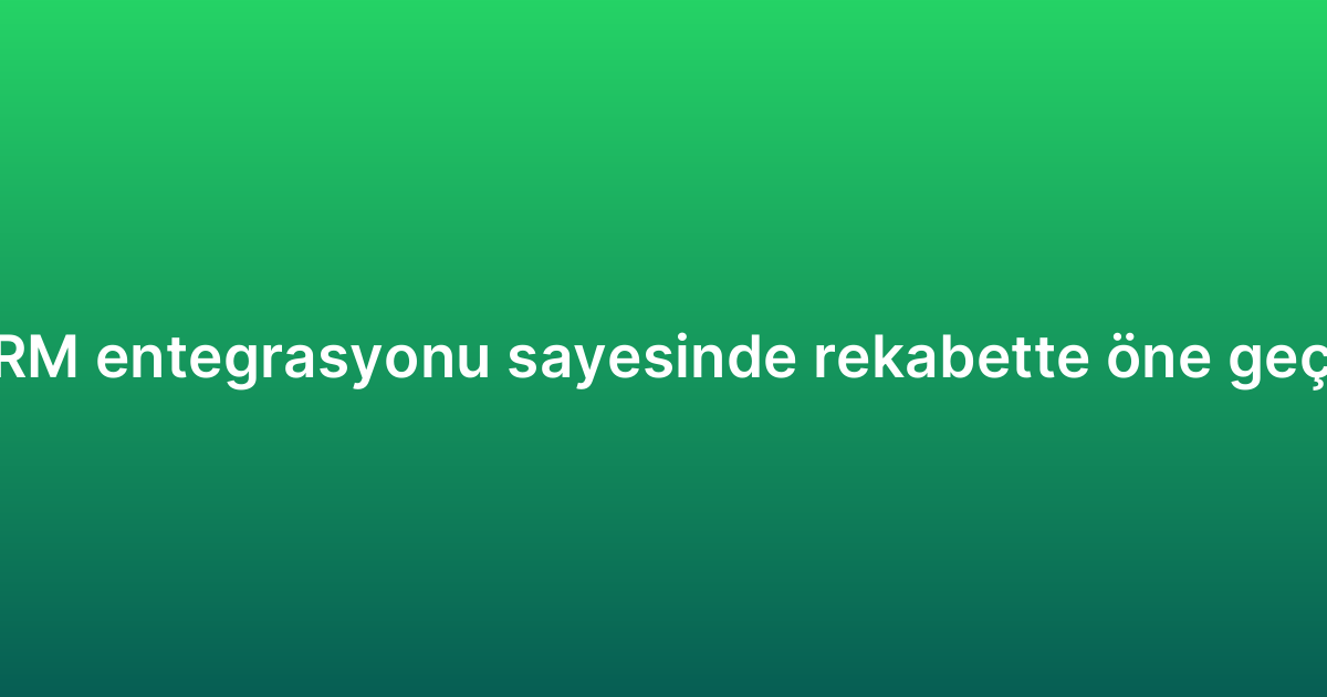 WhatsApp CRM entegrasyonu sayesinde rekabette öne geçmenin yolları