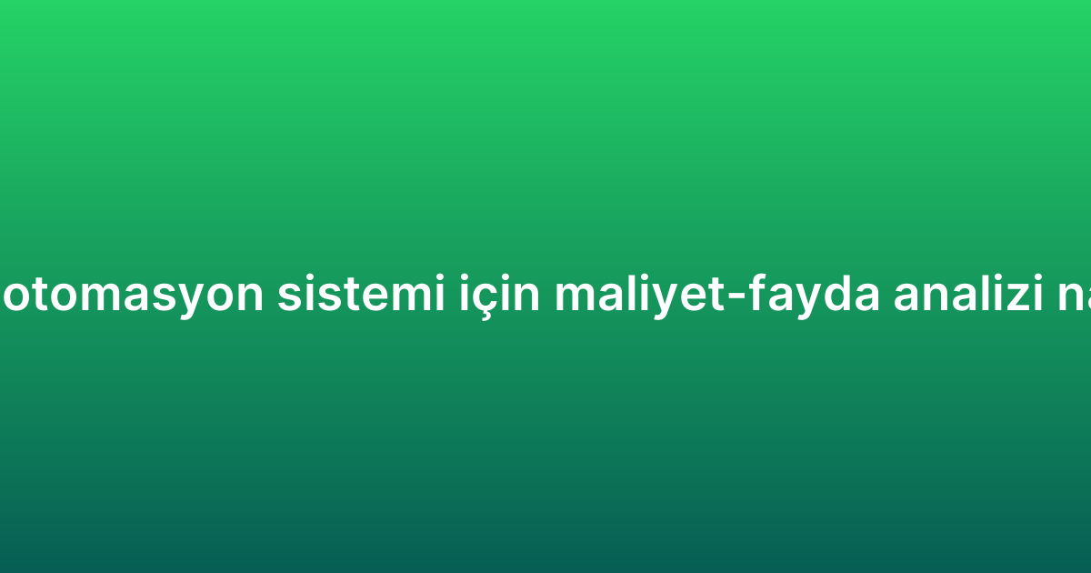 WhatsApp otomasyon sistemi için maliyet-fayda analizi nasıl yapılır?
