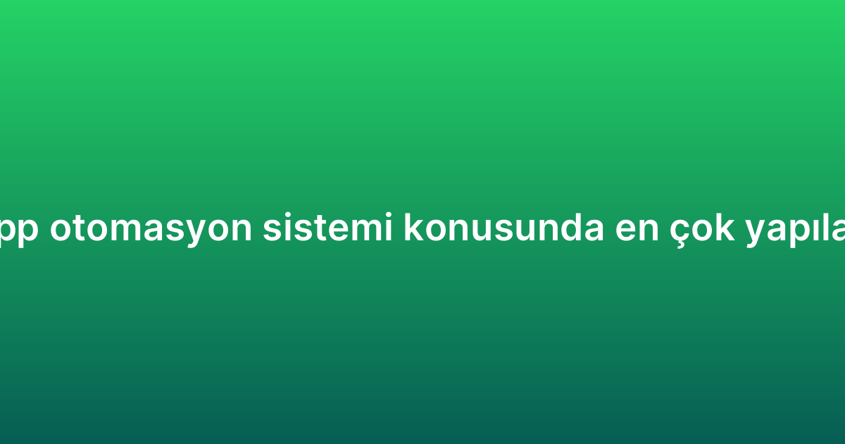 WhatsApp otomasyon sistemi konusunda en çok yapılan 7 hata