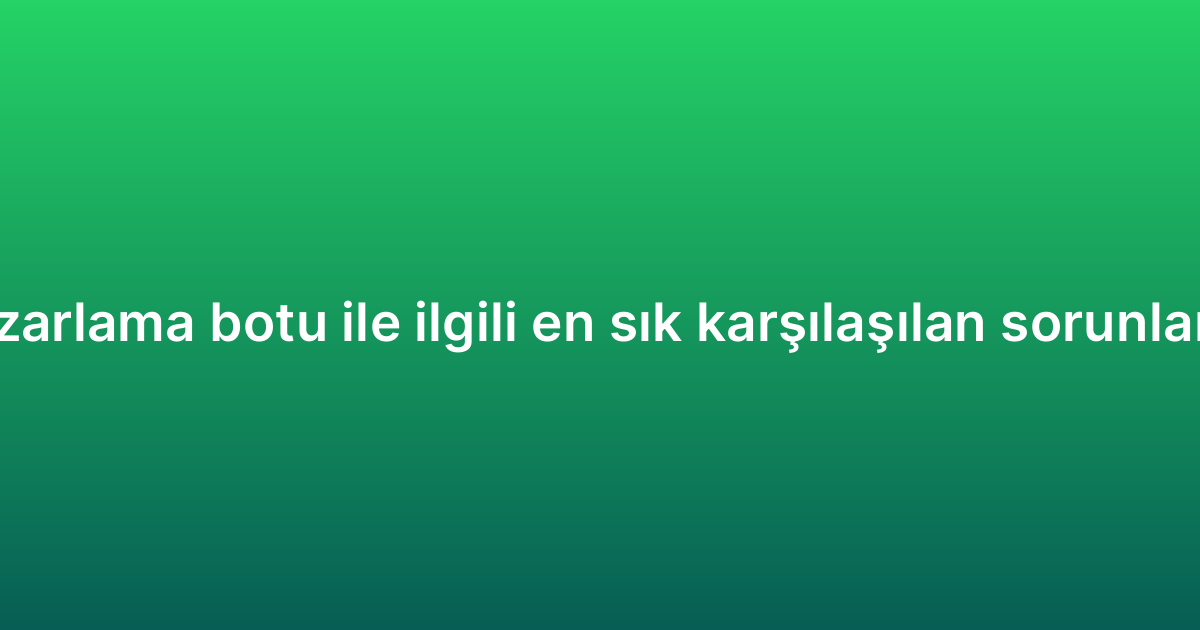 WhatsApp pazarlama botu ile ilgili en sık karşılaşılan sorunlar ve çözümleri