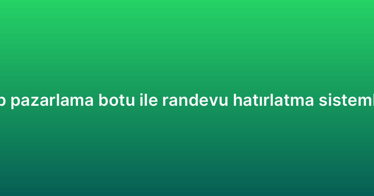 WhatsApp pazarlama botu ile randevu hatırlatma sistemleri kurma
