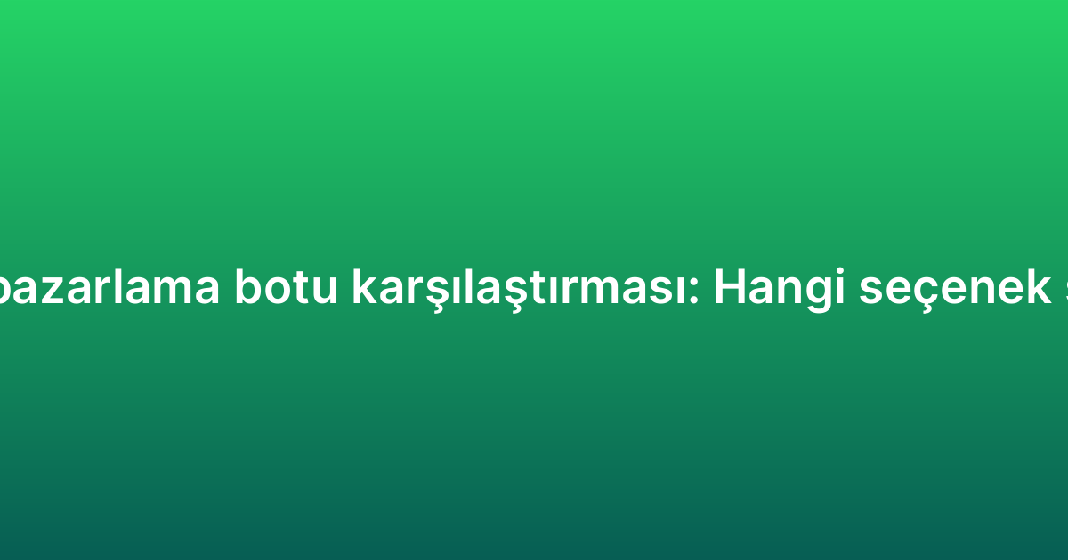 WhatsApp pazarlama botu karşılaştırması: Hangi seçenek size uygun?