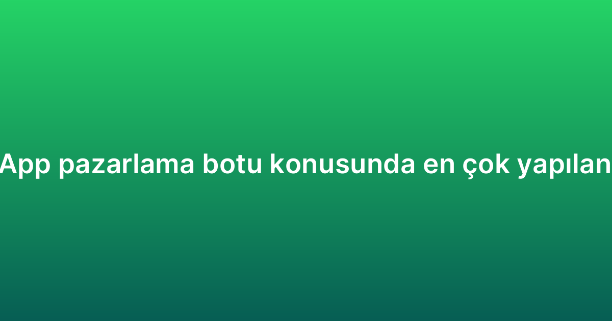 WhatsApp pazarlama botu konusunda en çok yapılan 7 hata