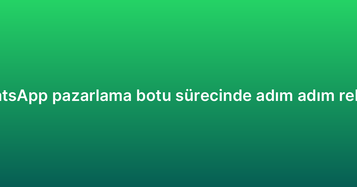 WhatsApp pazarlama botu sürecinde adım adım rehber