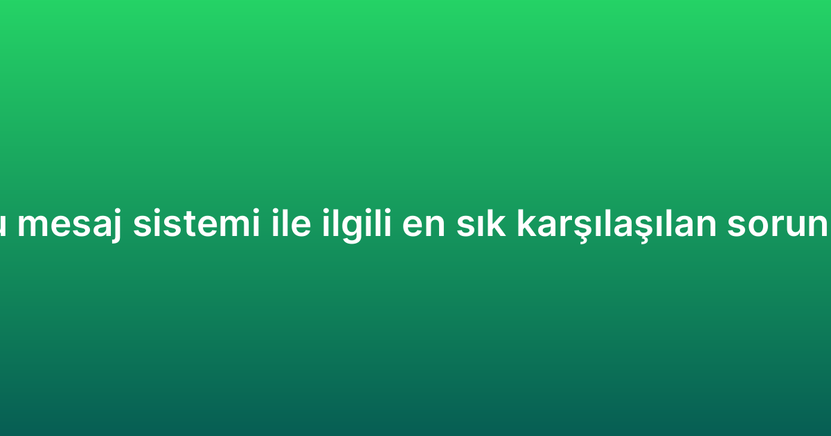 WhatsApp toplu mesaj sistemi ile ilgili en sık karşılaşılan sorunlar ve çözümleri